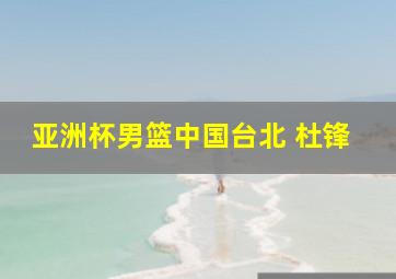 亚洲杯男篮中国台北 杜锋